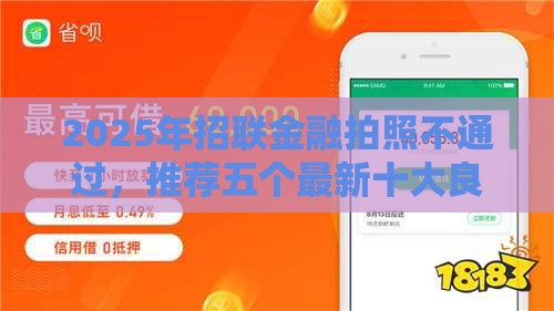 2025年招联金融拍照不通过，推荐五个最新十大良心贷款平台
