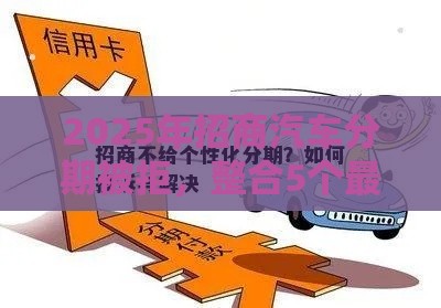 2025年招商汽车分期被拒，整合5个最新很多平台不能下款还其他平台