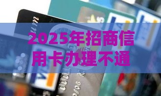 2025年招商信用卡办理不通过，整理5个最新黑口子秒下款