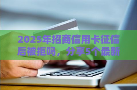 2025年招商信用卡征信后被拒吗，分享5个最新可以贷款平台