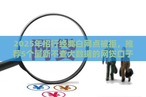 2025年招行经典白网点被拒，推荐5个最新不查大数据的网贷口子