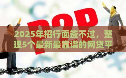 2025年招行面签不过，整理5个最新最靠谱的网贷平台