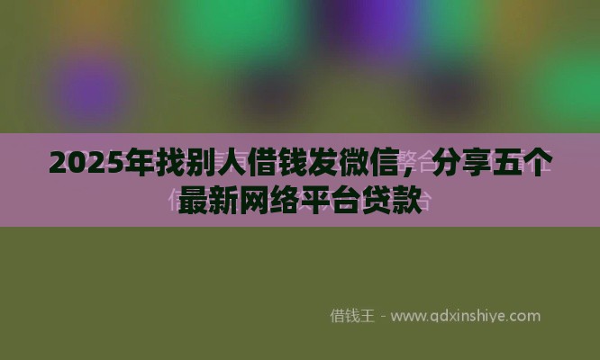 2025年找别人借钱发微信，分享五个最新网络平台贷款