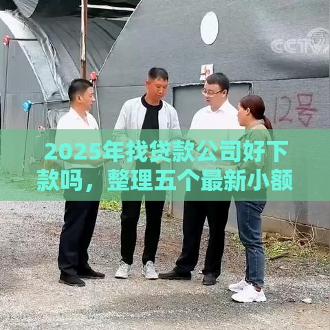 2025年找贷款公司好下款吗，整理五个最新小额贷款必下平台