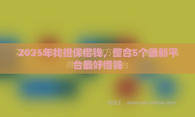 2025年找担保借钱，整合5个最新平台最好借钱
