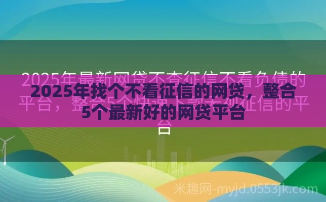 2025年找个不看征信的网贷，整合5个最新好的网贷平台