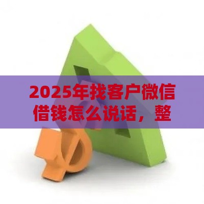 2025年找客户微信借钱怎么说话,整理五个最新微信贷款平台 2025年找客户微信借钱怎么说话,整理五个最新微信贷款平台