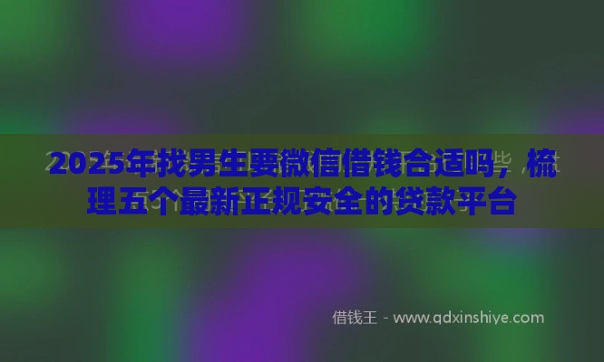 2025年找男生要微信借钱合适吗，梳理五个最新正规安全的贷款平台
