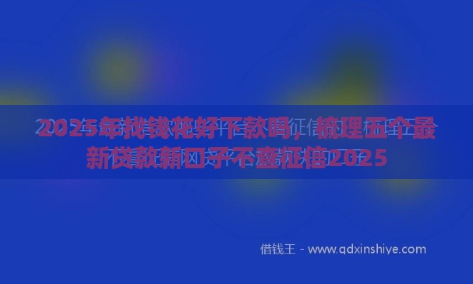 2025年找钱花好下款吗,梳理五个最新贷款新口子不查征信2025 2025年找钱花好下款吗,梳理五个最新贷款新口子不查征信2025