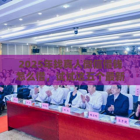 2025年找真人微信借钱怎么借，试试这五个最新未成年贷款的平台