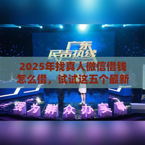 2025年找真人微信借钱怎么借，试试这五个最新未成年贷款的平台