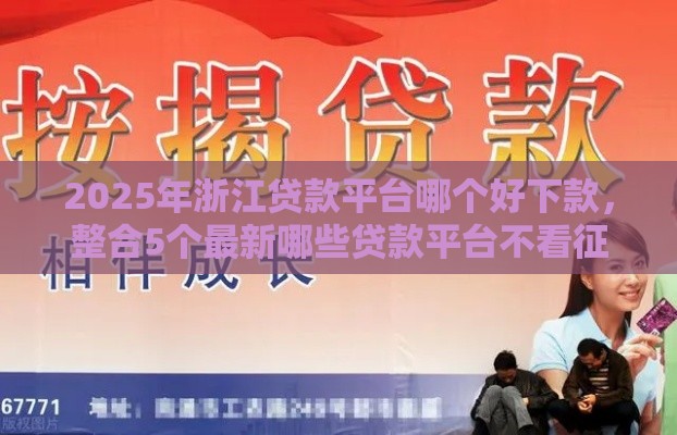 2025年浙江贷款平台哪个好下款，整合5个最新哪些贷款平台不看征信