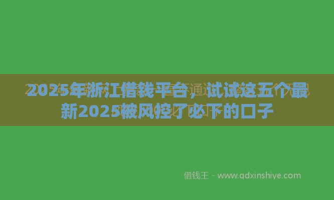 2025年浙江借钱平台，试试这五个最新2025被风控了必下的口子