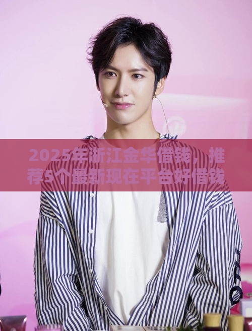 2025年浙江金华借钱，推荐5个最新现在平台好借钱