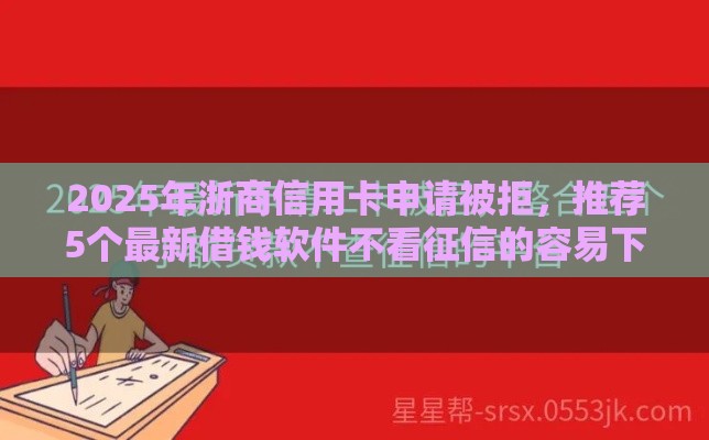 2025年浙商信用卡申请被拒，推荐5个最新借钱软件不看征信的容易下款的