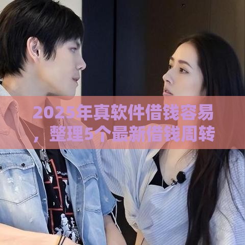 2025年真软件借钱容易，整理5个最新借钱周转软件1000