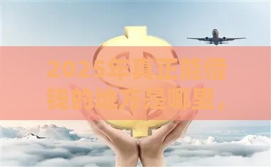2025年真正能借钱的地方是哪里,分享5个最新哪些贷款平台不上征信 2025年真正能借钱的地方是哪里,分享5个最新哪些贷款平台不上征信