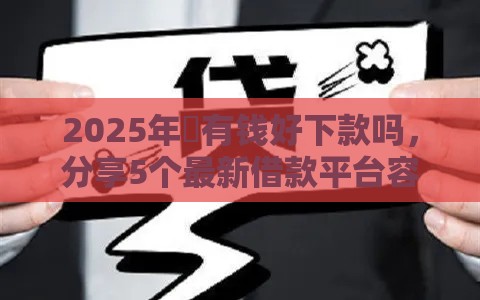 2025年瑧有钱好下款吗，分享5个最新借款平台容易借钱