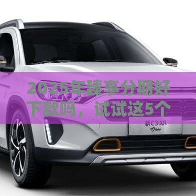 2025年臻享分期好下款吗，试试这5个最新什么借款平台最好借款通过