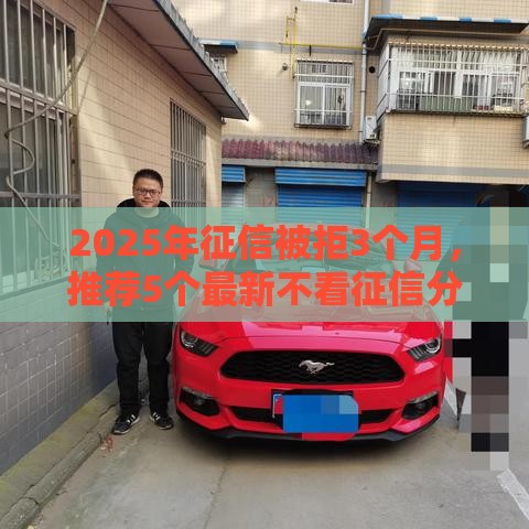 2025年征信被拒3个月，推荐5个最新不看征信分期时间长的贷款平台