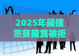 2025年征信不好网贷被拒急用钱怎么办，整理五个最新平台借钱容易通过不看征信