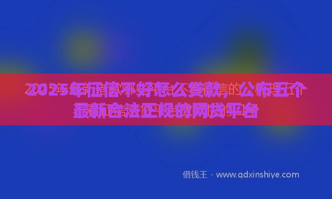 2025年征信不好怎么贷款，公布五个最新合法正规的网贷平台