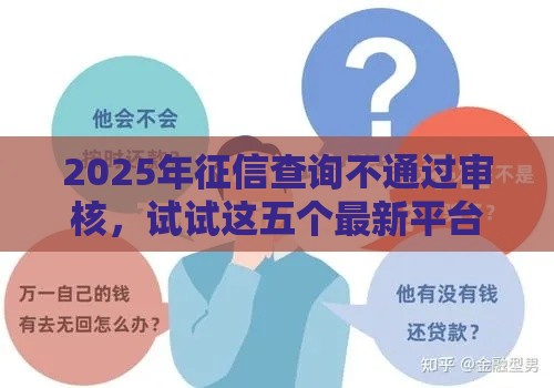 2025年征信查询不通过审核，试试这五个最新平台贷款一定下得来