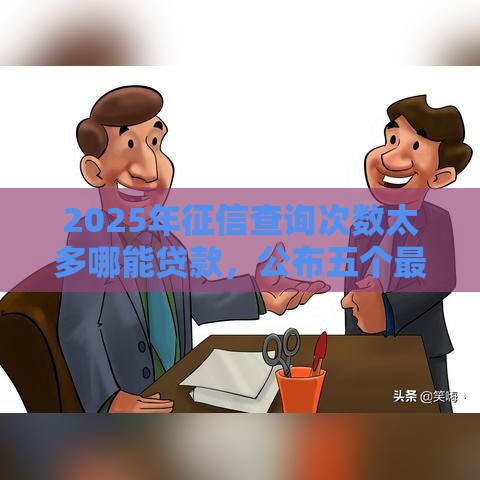2025年征信查询次数太多哪能贷款,公布五个最新征信花了下款的平台 2025年征信查询次数太多哪能贷款,公布五个最新征信花了下款的平台