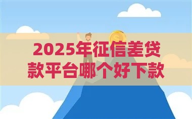 2025年征信差贷款平台哪个好下款快，公布五个最新有什么好贷款的平台