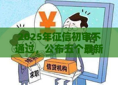 2025年征信初审不通过，公布五个最新最新包下款口子