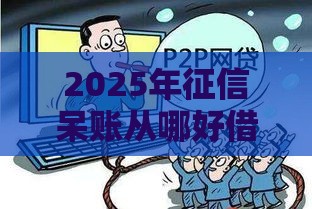 2025年征信呆账从哪好借钱,推荐五个最新正规网贷平台 2025年征信呆账从哪好借钱,推荐五个最新正规网贷平台