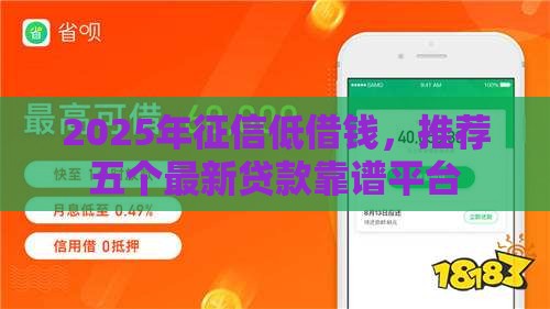 2025年征信低借钱，推荐五个最新贷款靠谱平台