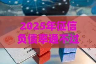 2025年征信负债率通不过，推荐5个最新贷款平台怎么注销