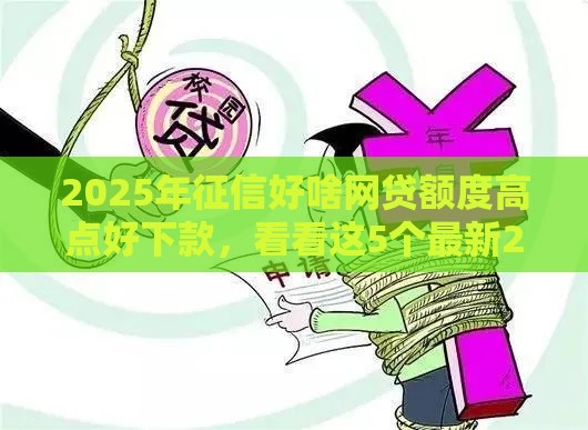2025年征信好啥网贷额度高点好下款，看看这5个最新2025年黑户借款必下口子