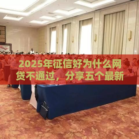 2025年征信好为什么网贷不通过，分享五个最新360贷款是平台的