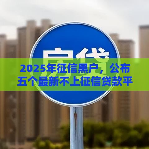 2025年征信黑户，公布五个最新不上征信贷款平台查询
