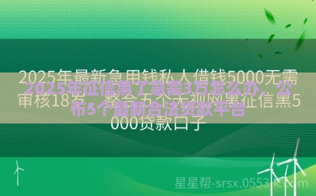 2025年征信黑了急需3万怎么办，公布5个最新合法贷款平台