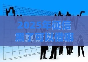 2025年征信黑了可以借哪些贷款，看看这五个最新黑名单能借到的网贷平台