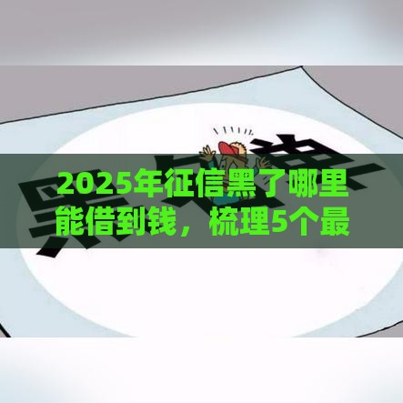 2025年征信黑了哪里能借到钱，梳理5个最新黑户网贷黑名单急需一万平台能下款