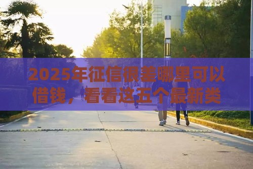 2025年征信很差哪里可以借钱，看看这五个最新类似花薪的30天借款平台