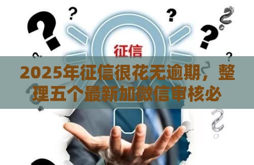 2025年征信很花无逾期,整理五个最新加微信审核必下的网贷平台 2025年征信很花无逾期,整理五个最新加微信审核必下的网贷平台