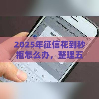 2025年征信花到秒拒怎么办，整理五个最新什么借钱平台好通过