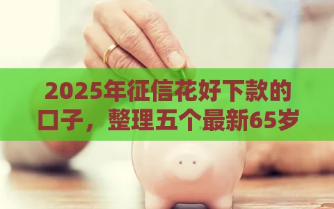 2025年征信花好下款的口子，整理五个最新65岁稳放款口子正规网贷