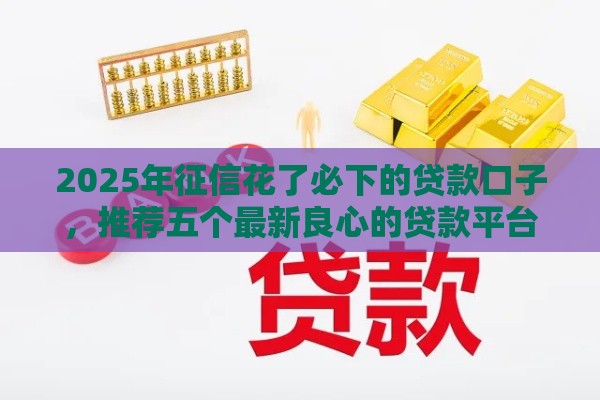 2025年征信花了必下的贷款口子，推荐五个最新良心的贷款平台