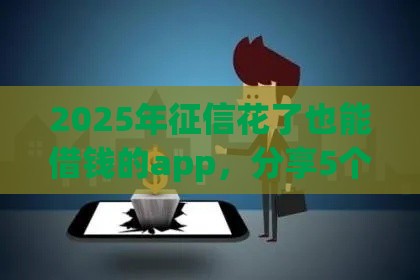 2025年征信花了也能借钱的app，分享5个最新房产抵押贷款平台好
