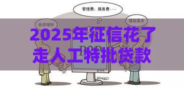 2025年征信花了走人工特批贷款，看看这五个最新2025容易放款的口子