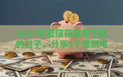 2025年征信花容易下款的口子，分享5个最新电商贷款平台