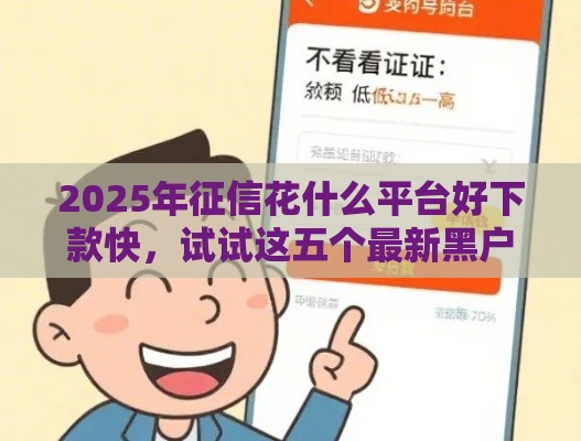 2025年征信花什么平台好下款快，试试这五个最新黑户也能借钱的平台