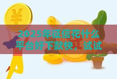 2025年征信花什么平台好下款快，试试这五个最新黑户也能借钱的平台