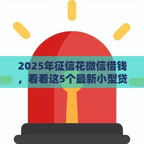 2025年征信花微信借钱，看看这5个最新小型贷款平台